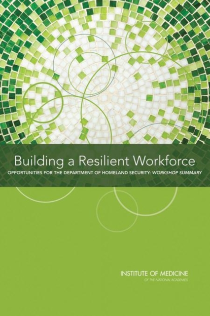 Building a Resilient Workforce : Opportunities for the Department of Homeland Security: Workshop Summary, Paperback / softback Book