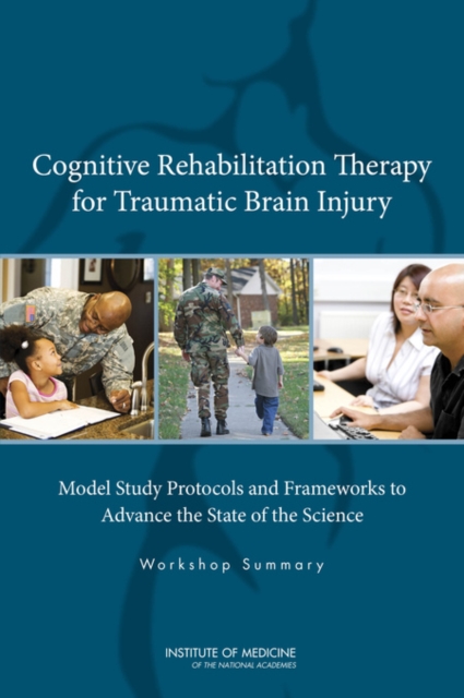 Cognitive Rehabilitation Therapy for Traumatic Brain Injury : Model Study Protocols and Frameworks to Advance the State of the Science: Workshop Summary, PDF eBook