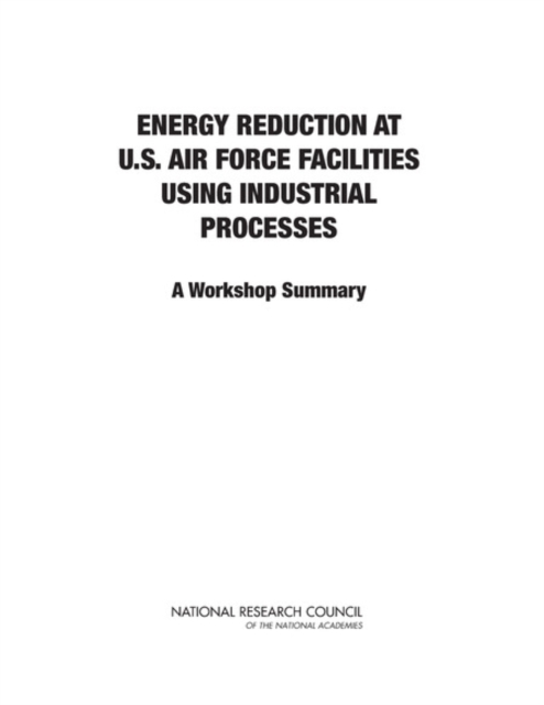 Energy Reduction at U.S. Air Force Facilities Using Industrial Processes : A Workshop Summary, EPUB eBook