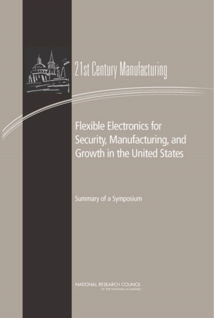 Flexible Electronics for Security, Manufacturing, and Growth in the United States : Summary of a Symposium, Paperback / softback Book