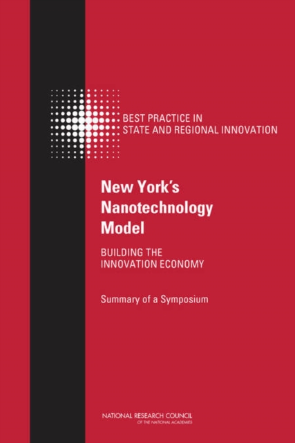 New York's Nanotechnology Model : Building the Innovation Economy: Summary of a Symposium, PDF eBook
