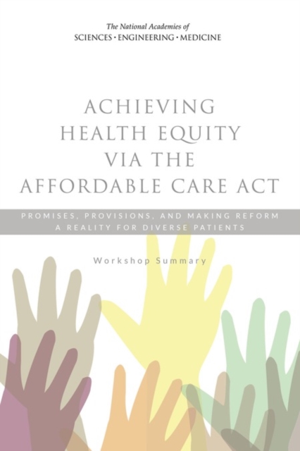 Achieving Health Equity via the Affordable Care Act : Promises, Provisions, and Making Reform a Reality for Diverse Patients: Workshop Summary, PDF eBook