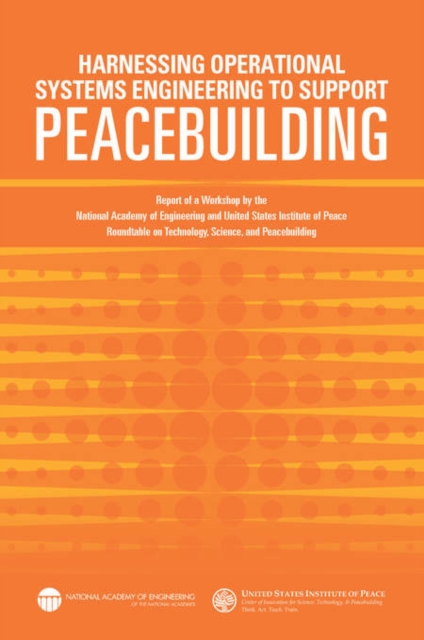 Harnessing Operational Systems Engineering to Support Peacebuilding : Report of a Workshop by the National Academy of Engineering and United States Institute of Peace Roundtable on Technology, Science, PDF eBook