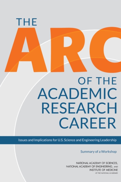 The Arc of the Academic Research Career : Issues and Implications for U.S. Science and Engineering Leadership: Summary of a Workshop, EPUB eBook