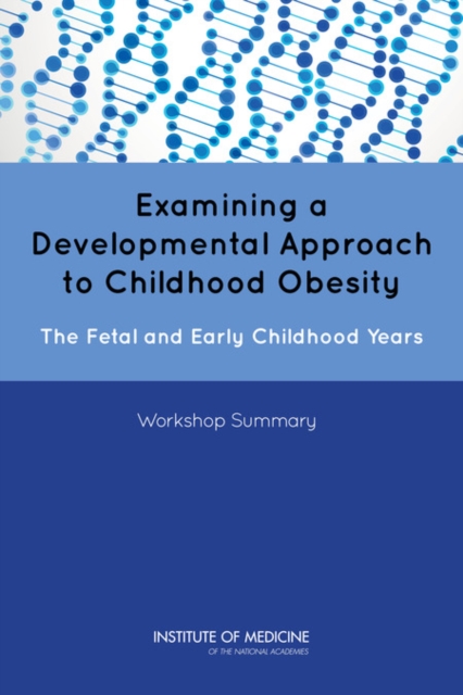 Examining a Developmental Approach to Childhood Obesity : The Fetal and Early Childhood Years: Workshop Summary, PDF eBook