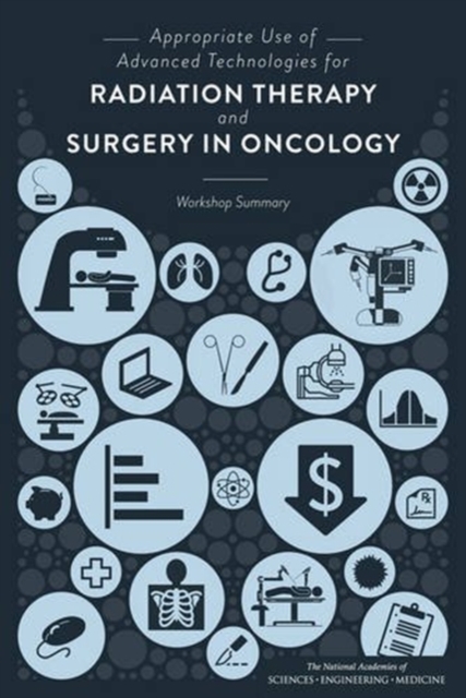 Appropriate Use of Advanced Technologies for Radiation Therapy and Surgery in Oncology : Workshop Summary, Paperback / softback Book