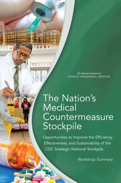 The Nation's Medical Countermeasure Stockpile : Opportunities to Improve the Efficiency, Effectiveness, and Sustainability of the CDC Strategic National Stockpile: Workshop Summary, PDF eBook