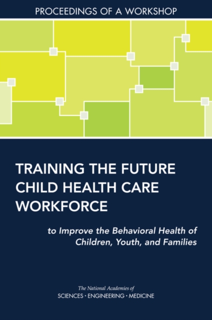 Training the Future Child Health Care Workforce to Improve the Behavioral Health of Children, Youth, and Families : Proceedings of a Workshop, EPUB eBook