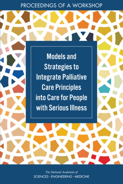 Models and Strategies to Integrate Palliative Care Principles into Care for People with Serious Illness : Proceedings of a Workshop, PDF eBook