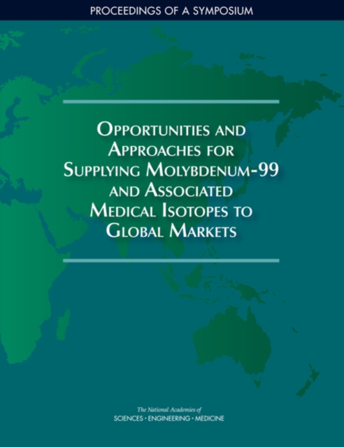 Opportunities and Approaches for Supplying Molybdenum-99 and Associated Medical Isotopes to Global Markets : Proceedings of a Symposium, PDF eBook