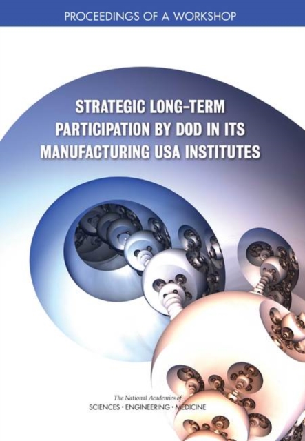 Strategic Long-Term Participation by DoD in Its Manufacturing USA Institutes : Proceedings of a Workshop, PDF eBook