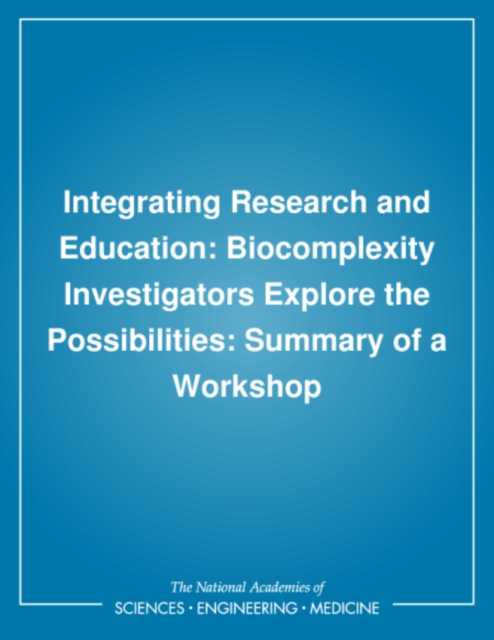 Integrating Research and Education : Biocomplexity Investigators Explore the Possibilities: Summary of a Workshop, PDF eBook