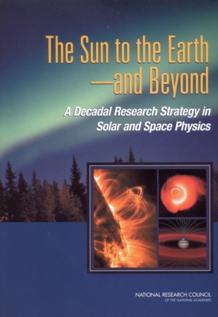 The Sun to the Earth -- and Beyond : A Decadal Research Strategy in Solar and Space Physics, PDF eBook