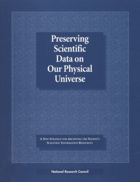 Preserving Scientific Data on Our Physical Universe : A New Strategy for Archiving the Nation's Scientific Information Resources, PDF eBook