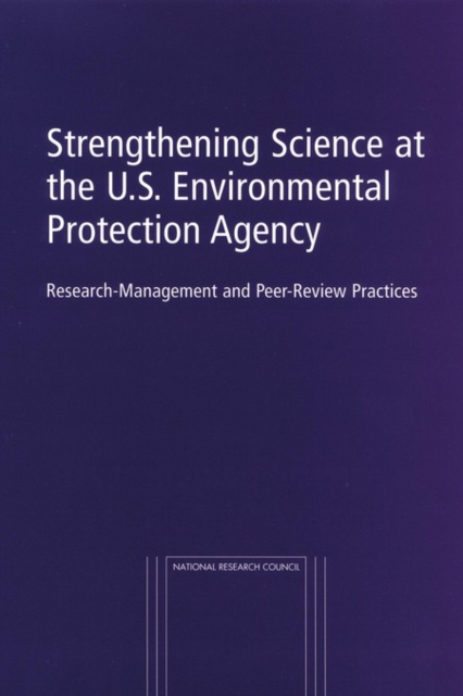 Strengthening Science at the U.S. Environmental Protection Agency : Research-Management and Peer-Review Practices, PDF eBook