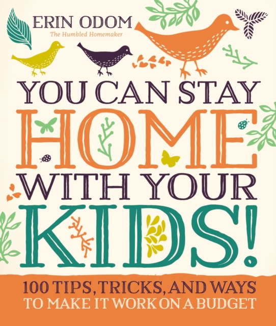 You Can Stay Home with Your Kids! : 100 Tips, Tricks, and Ways to Make It Work on a Budget, Hardback Book