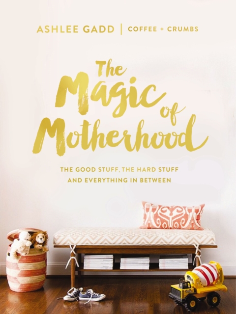 The Magic of Motherhood : The Good Stuff, the Hard Stuff, and Everything In Between, EPUB eBook