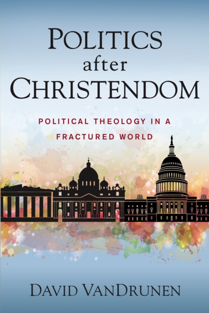 Politics after Christendom : Political Theology in a Fractured World, Paperback / softback Book