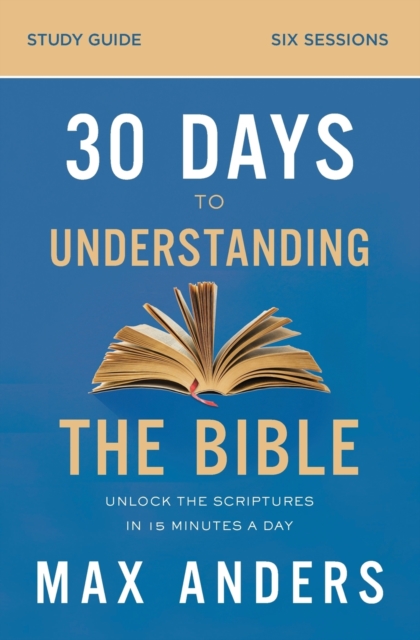 30 Days to Understanding the Bible Study Guide : Unlock the Scriptures in 15 Minutes a Day, Paperback / softback Book