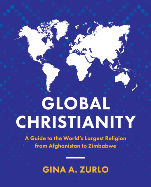 Global Christianity : A Guide to the World’s Largest Religion from Afghanistan to Zimbabwe, Paperback / softback Book