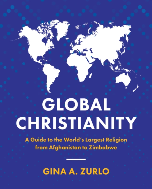 Global Christianity : A Guide to the World's Largest Religion from Afghanistan to Zimbabwe, EPUB eBook