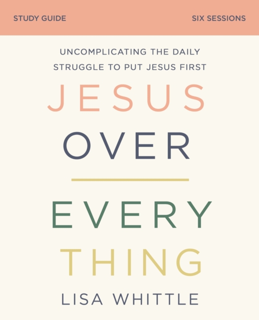 Jesus Over Everything Bible Study Guide : Uncomplicating the Daily Struggle to Put Jesus First, Paperback / softback Book