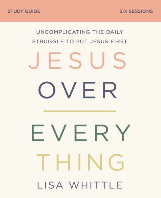 Jesus Over Everything Bible Study Guide : Uncomplicating the Daily Struggle to Put Jesus First, EPUB eBook