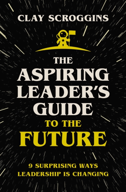 The Aspiring Leader's Guide to the Future : 9 Surprising Ways Leadership is Changing, Hardback Book
