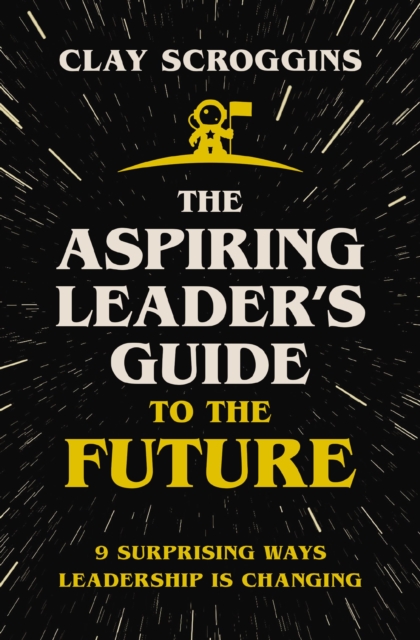 The Aspiring Leader's Guide to the Future : 9 Surprising Ways Leadership is Changing, Paperback / softback Book