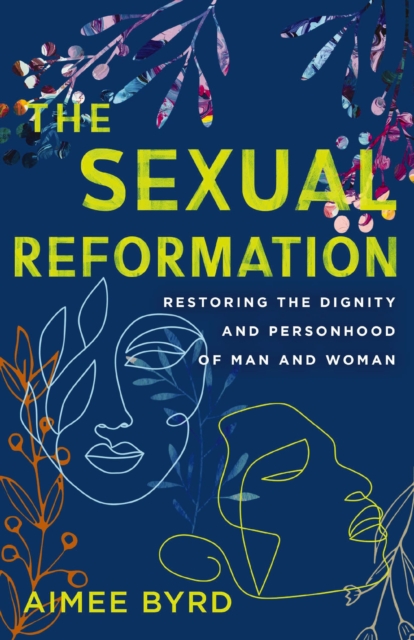 The Sexual Reformation : Restoring the Dignity and Personhood of Man and Woman, Paperback / softback Book