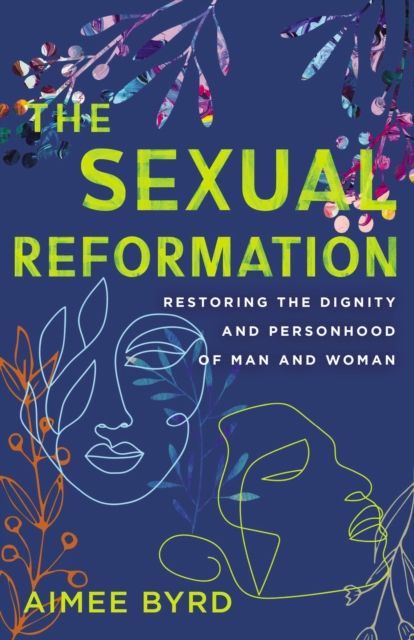 The Sexual Reformation : Restoring the Dignity and Personhood of Man and Woman, EPUB eBook