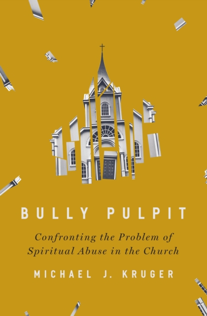 Bully Pulpit : Confronting the Problem of Spiritual Abuse in the Church, EPUB eBook