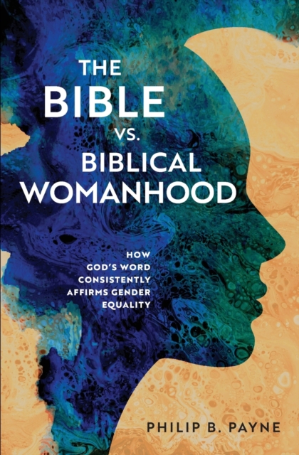 The Bible vs. Biblical Womanhood : How God's Word Consistently Affirms Gender Equality, Paperback / softback Book