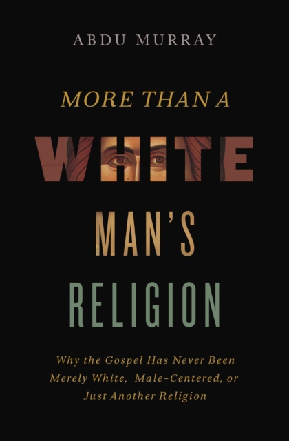 More Than a White Man's Religion : Why the Gospel Has Never Been Merely White, Male-Centered, or Just Another Religion, Paperback / softback Book