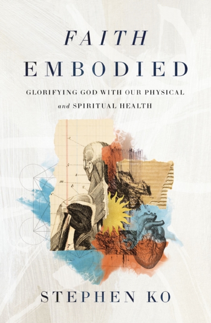Faith Embodied : Glorifying God with Our Physical and Spiritual Health, Paperback / softback Book