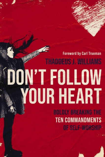 Don't Follow Your Heart : Boldly Breaking the Ten Commandments of Self-Worship, Paperback / softback Book