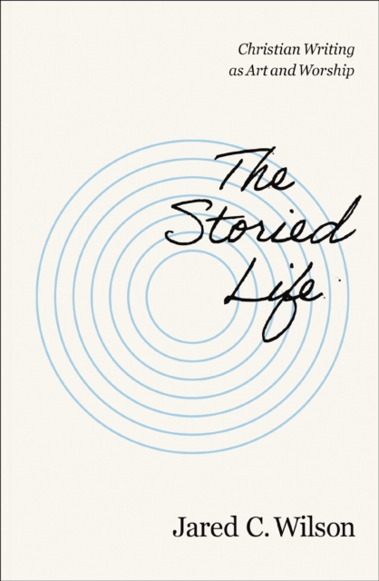 The Storied Life : Christian Writing as Art and Worship, EPUB eBook