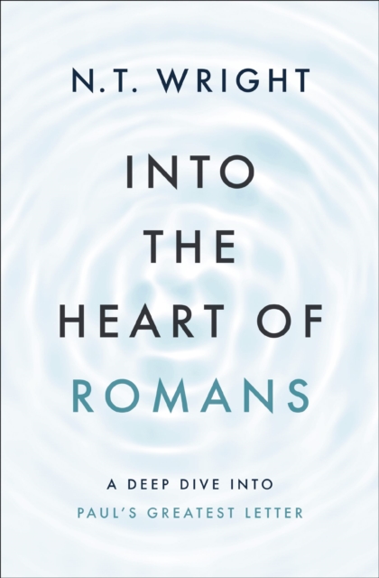 Into the Heart of Romans : A Deep Dive into Paul's Greatest Letter, EPUB eBook