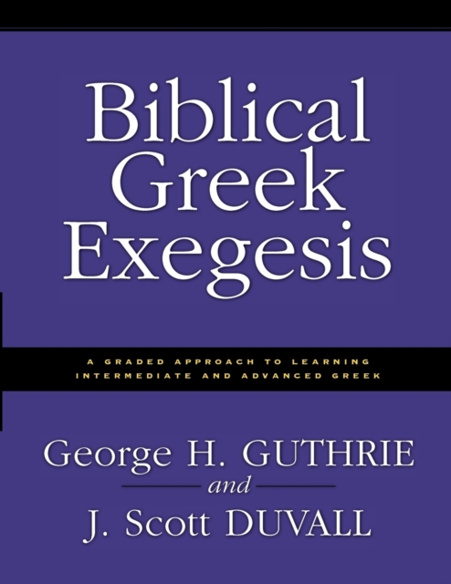 Biblical Greek Exegesis : A Graded Approach to Learning Intermediate and Advanced Greek, Paperback / softback Book