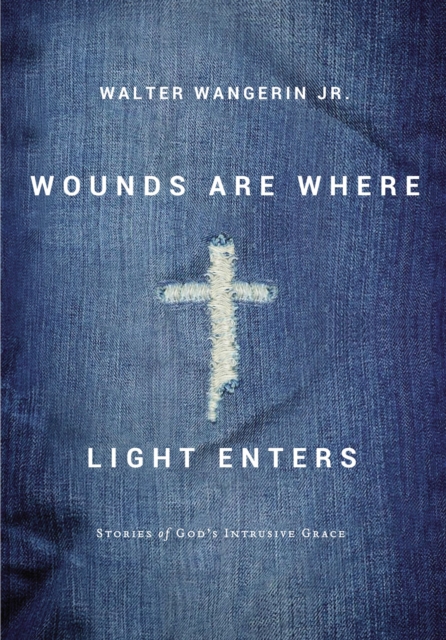 Wounds Are Where Light Enters : Stories of God's Intrusive Grace, Hardback Book