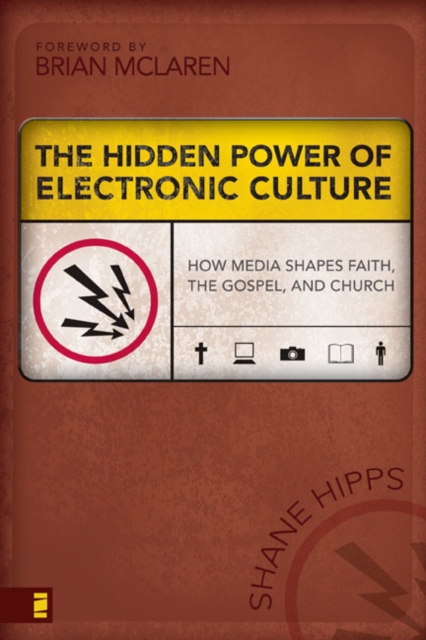 The Hidden Power of Electronic Culture : How Media Shapes Faith, the Gospel, and Church, Paperback / softback Book