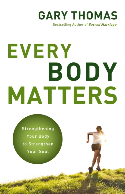 Every Body Matters : Strengthening Your Body to Strengthen Your Soul, Paperback / softback Book