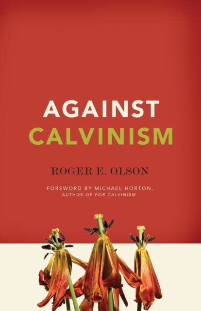 Against Calvinism : Rescuing God's Reputation from Radical Reformed Theology, Paperback / softback Book