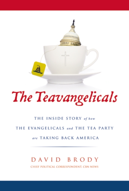 The Teavangelicals : The Inside Story of How the Evangelicals and the Tea Party are Taking Back America, Hardback Book