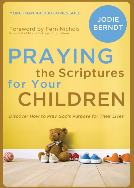 Praying the Scriptures for Your Children : Discover How to Pray God's Purpose for Their Lives, Paperback / softback Book
