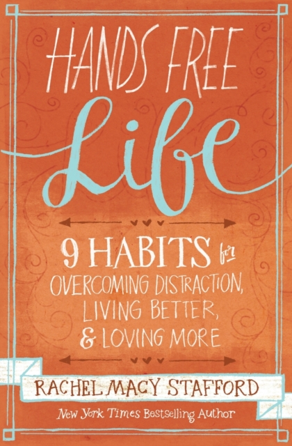 Hands Free Life : Nine Habits for Overcoming Distraction, Living Better, and Loving More, Paperback / softback Book