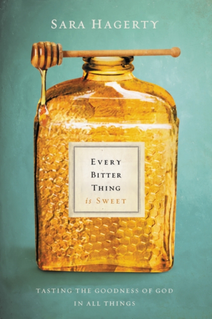 Every Bitter Thing Is Sweet : Tasting the Goodness of God in All Things, Hardback Book