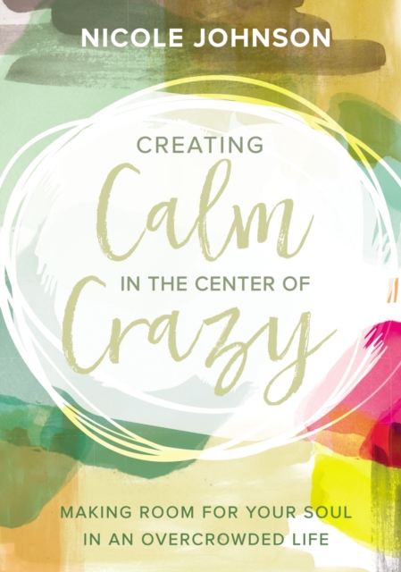 Creating Calm in the Center of Crazy : Making Room for Your Soul in an Overcrowded Life, Hardback Book