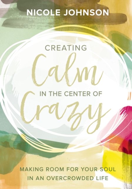 Creating Calm in the Center of Crazy : Making Room for Your Soul in an Overcrowded Life, EPUB eBook