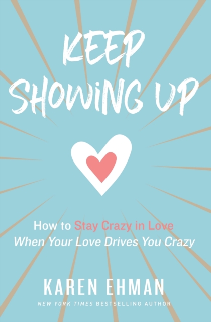 Keep Showing Up : How to Stay Crazy in Love When Your Love Drives You Crazy, Paperback / softback Book